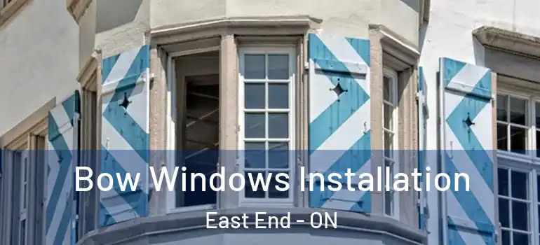 Bow Windows Installation East End - ON