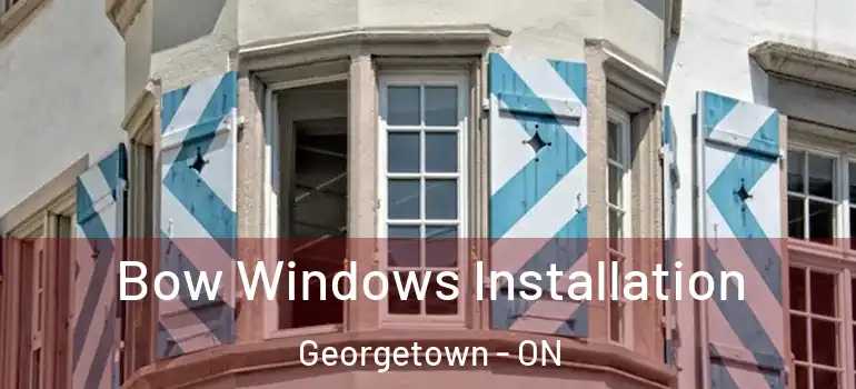  Bow Windows Installation Georgetown - ON