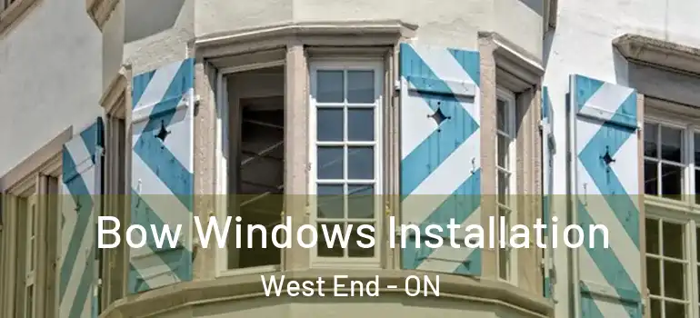 Bow Windows Installation West End - ON