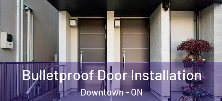 Bulletproof Door Installation Downtown - ON