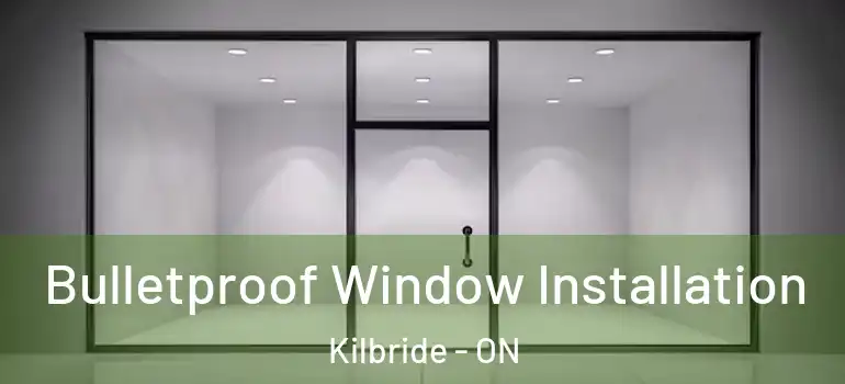 Bulletproof Window Installation Kilbride - ON