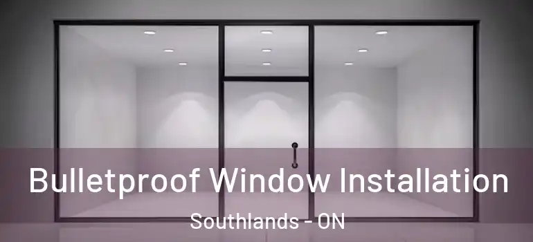 Bulletproof Window Installation Southlands - ON
