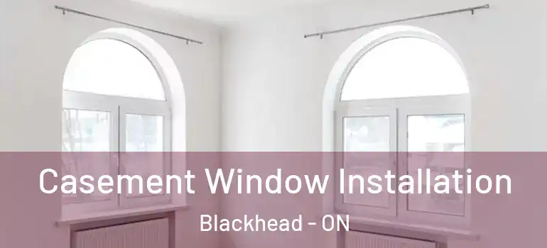 Casement Window Installation Blackhead - ON