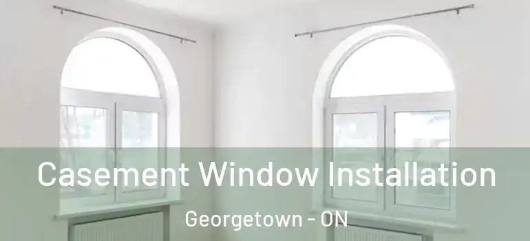 Casement Window Installation Georgetown - ON