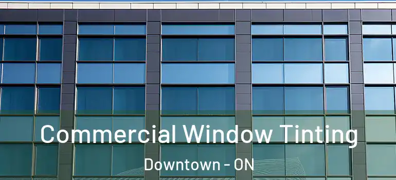 Commercial Window Tinting Downtown - ON