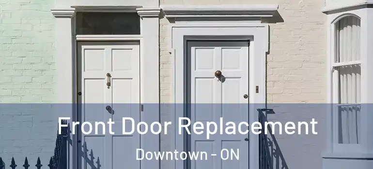  Front Door Replacement Downtown - ON