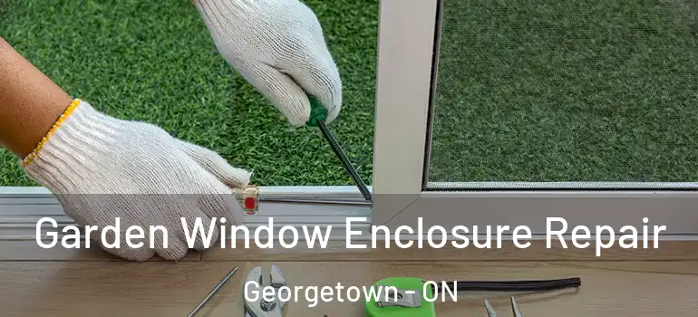 Garden Window Enclosure Repair Georgetown - ON