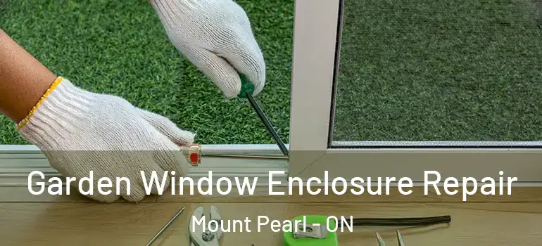 Garden Window Enclosure Repair Mount Pearl - ON