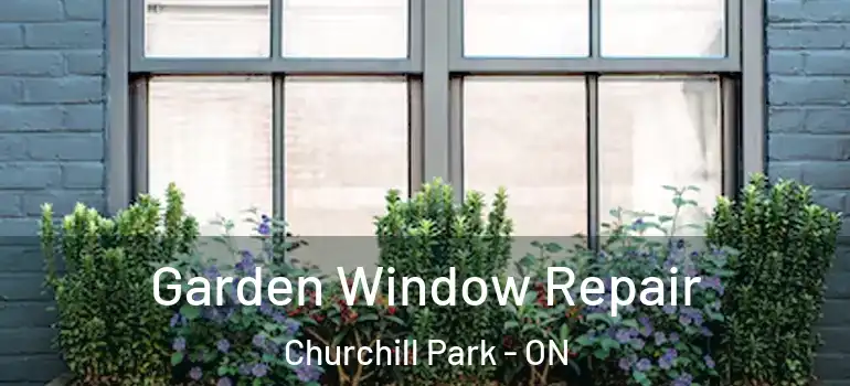 Garden Window Repair Churchill Park - ON