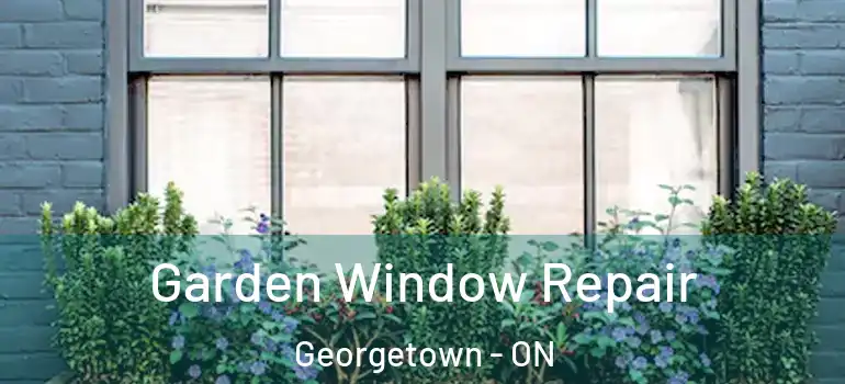 Garden Window Repair Georgetown - ON