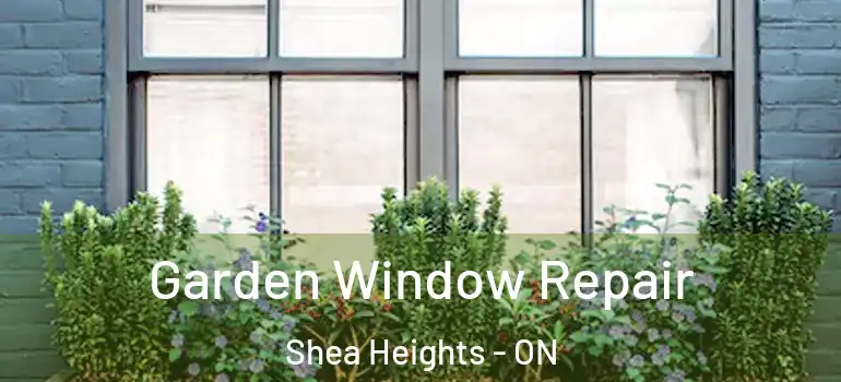 Garden Window Repair Shea Heights - ON