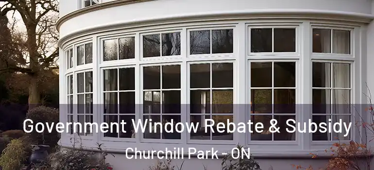 Government Window Rebate & Subsidy Churchill Park - ON
