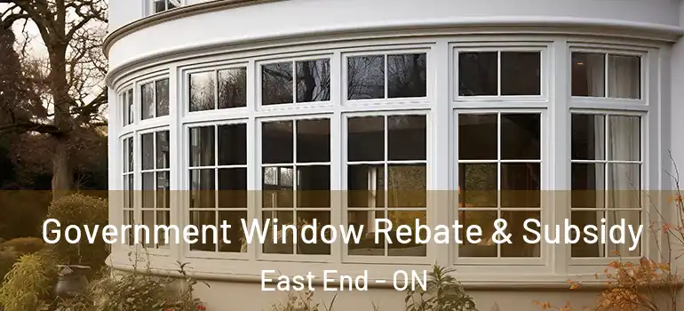 Government Window Rebate & Subsidy East End - ON