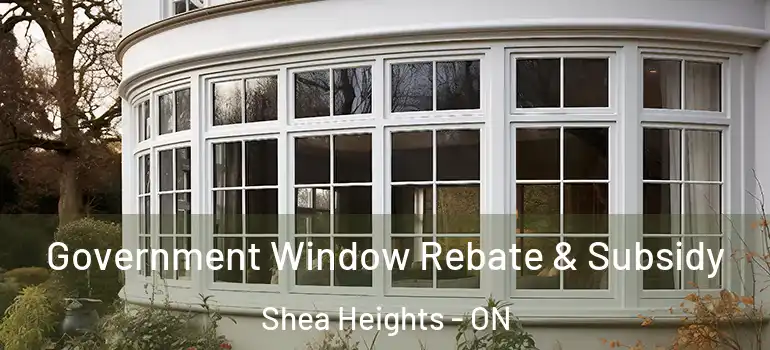 Government Window Rebate & Subsidy Shea Heights - ON