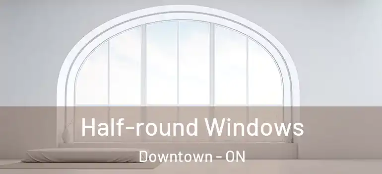 Half-round Windows Downtown - ON