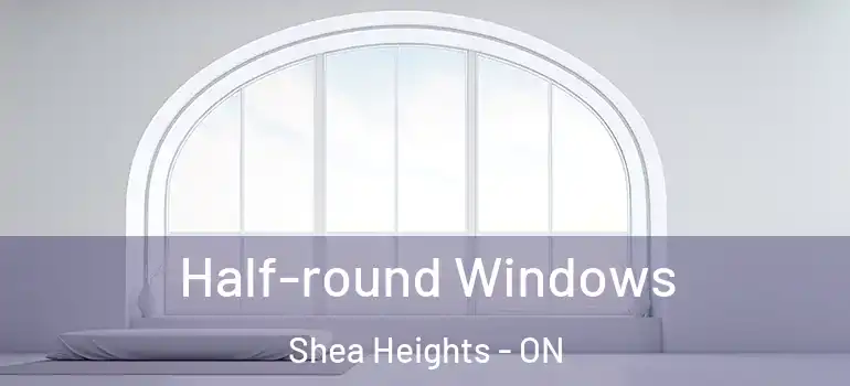 Half-round Windows Shea Heights - ON