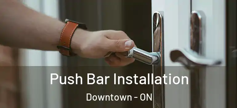 Push Bar Installation Downtown - ON