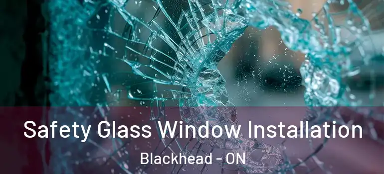 Safety Glass Window Installation Blackhead - ON