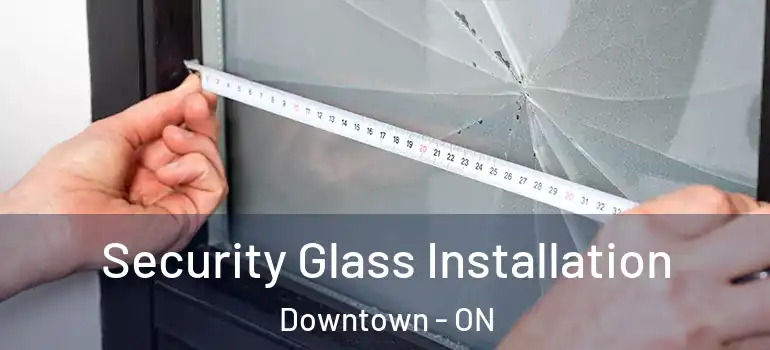 Security Glass Installation Downtown - ON