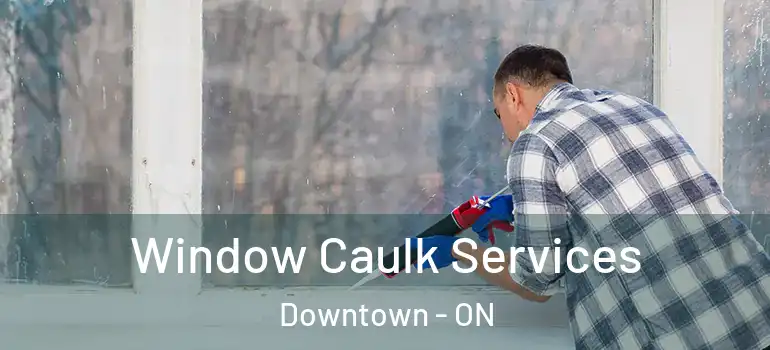 Window Caulk Services Downtown - ON