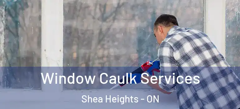 Window Caulk Services Shea Heights - ON
