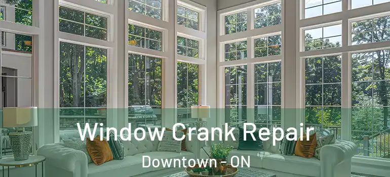 Window Crank Repair Downtown - ON