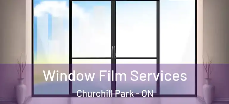 Window Film Services Churchill Park - ON