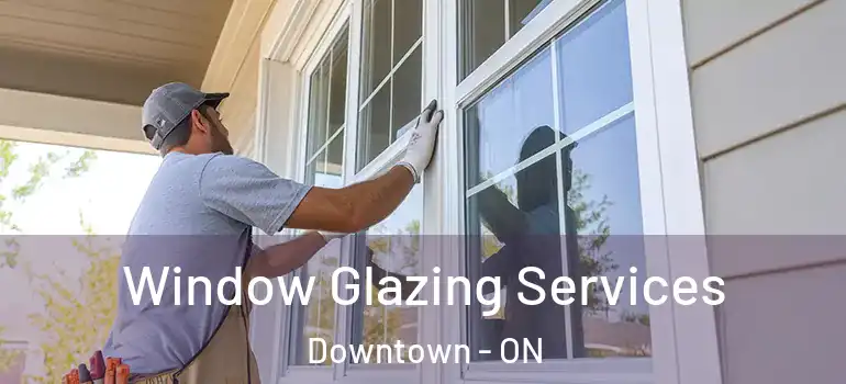 Window Glazing Services Downtown - ON