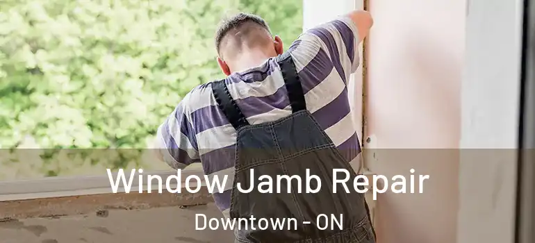 Window Jamb Repair Downtown - ON