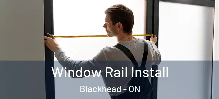  Window Rail Install Blackhead - ON