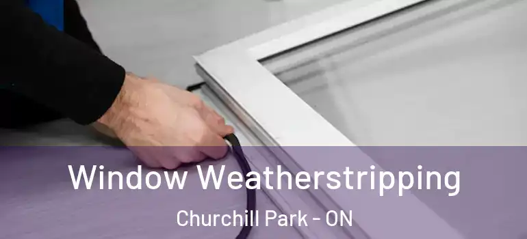 Window Weatherstripping Churchill Park - ON